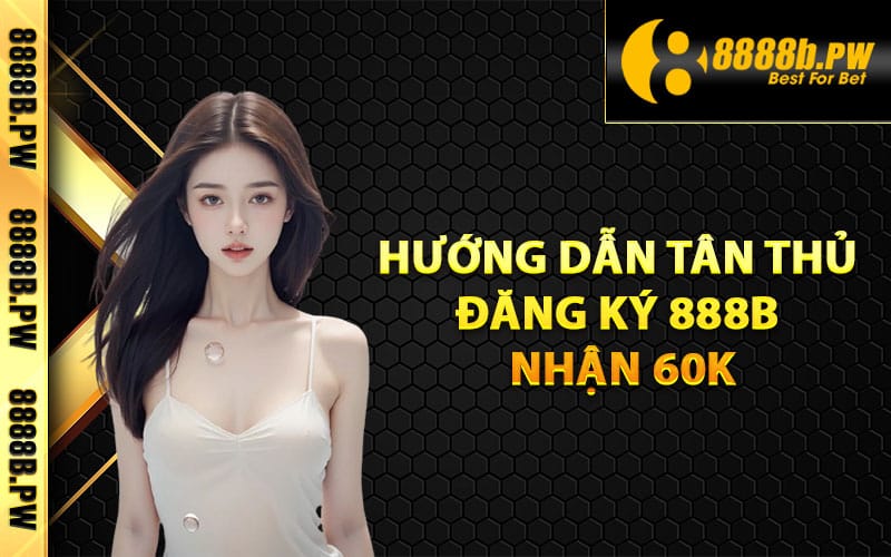 Hướng dẫn tân thủ đăng ký 888B nhận 60k