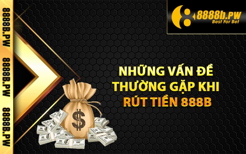 Những vấn đề thường gặp khi rút tiền 888B