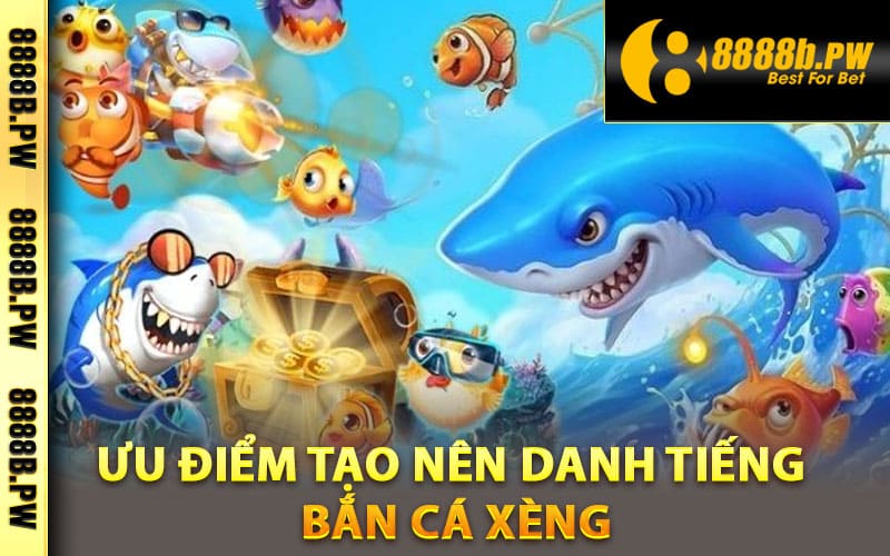 Ưu điểm tạo nên danh tiếng bắn cá xèng